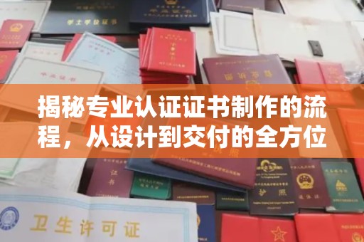 汪清揭秘专业认证证书制作的流程，从设计到交付的全方位指南